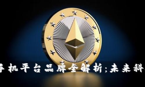 2023年区块链手机平台品牌全解析：未来科技的趋势与选择