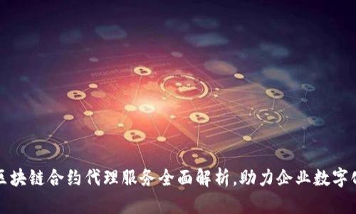 武汉区块链合约代理服务全面解析，助力企业数字化转型