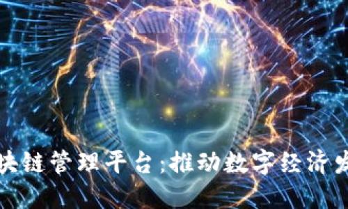 雄安新区区块链管理平台：推动数字经济发展的新动力