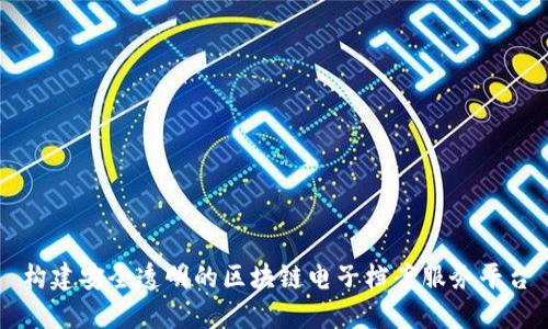 构建安全透明的区块链电子档案服务平台
