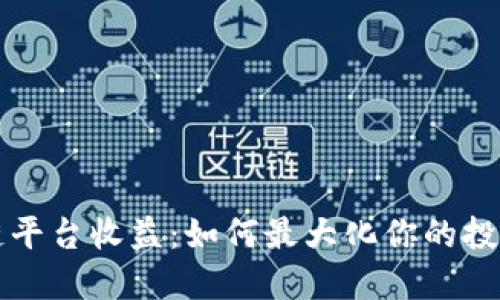 区块链平台收益：如何最大化你的投资回报