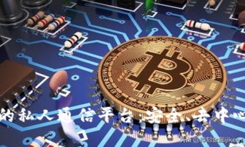 区块链驱动的私人通信平台：安全、去中心化的新选择