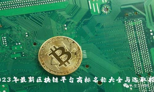 2023年最新区块链平台商标名称大全与选取指南