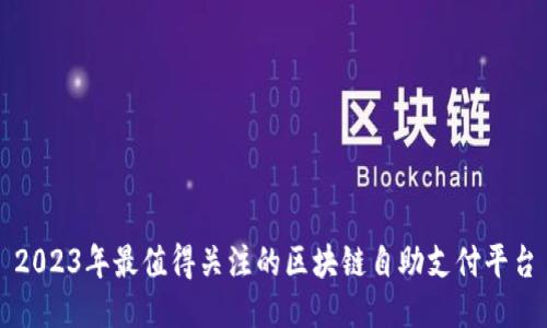 2023年最值得关注的区块链自助支付平台
