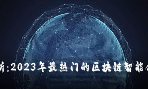 全面解析：2023年最热门的区块链智能合约平台