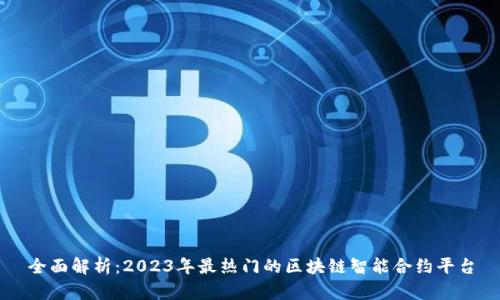 全面解析：2023年最热门的区块链智能合约平台