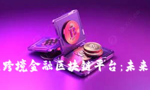 全面解析北京跨境金融区块链平台：未来金融的新引擎