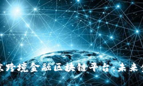 全面解析北京跨境金融区块链平台：未来金融的新引擎