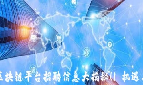 
广西东盟区块链平台招聘信息大揭秘！| 机遇与挑战并存