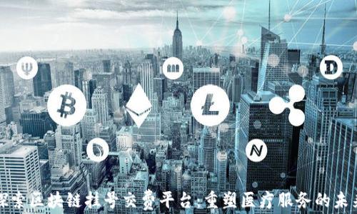 
探索区块链挂号交费平台：重塑医疗服务的未来