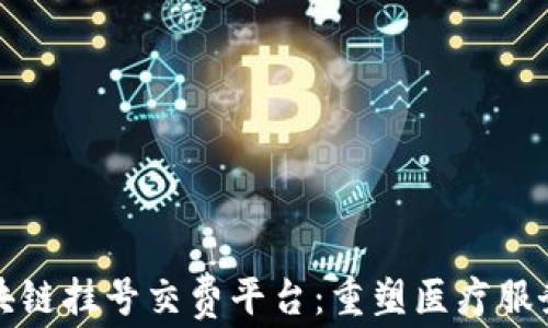 
探索区块链挂号交费平台：重塑医疗服务的未来