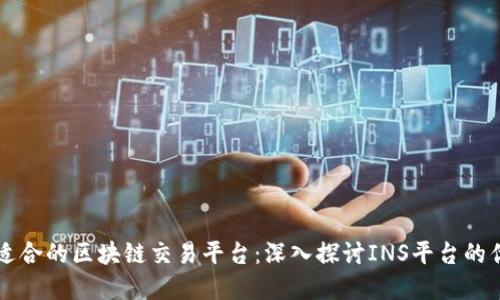 如何选择适合的区块链交易平台：深入探讨INS平台的优势与特色