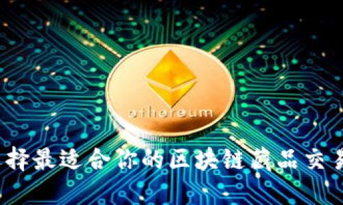 如何选择最适合你的区块链藏品交易平台？