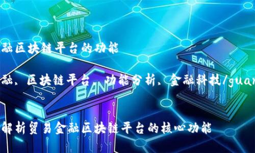 贸易金融区块链平台的功能

贸易金融, 区块链平台, 功能分析, 金融科技/guanjianci


全方位解析贸易金融区块链平台的核心功能
