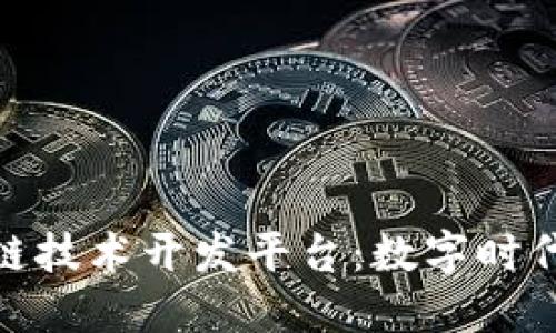 哈尔滨区块链技术开发平台：数字时代的创新引擎