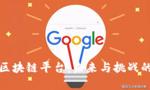 深入了解区块链平台：未来与挑战的全面研讨