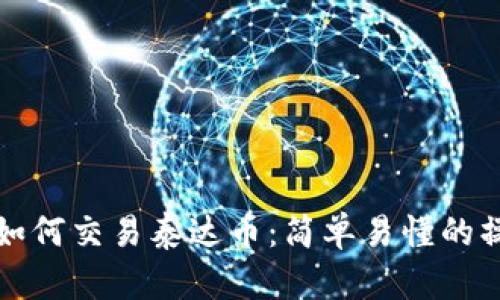 TP钱包如何交易泰达币：简单易懂的操作指南