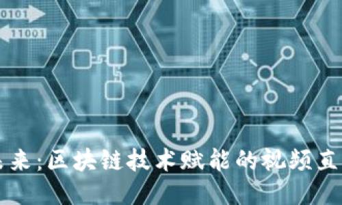 打造未来：区块链技术赋能的视频直播平台