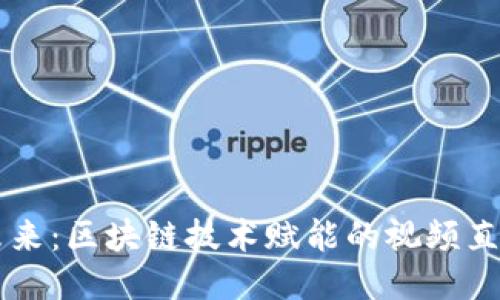 打造未来：区块链技术赋能的视频直播平台