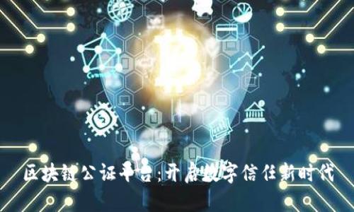 区块链公证平台：开启数字信任新时代