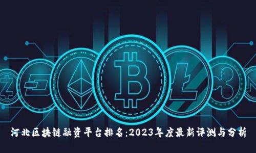 河北区块链融资平台排名：2023年度最新评测与分析