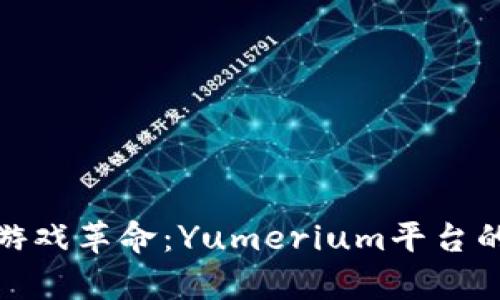 探索区块链游戏革命：Yumerium平台的潜力与前景