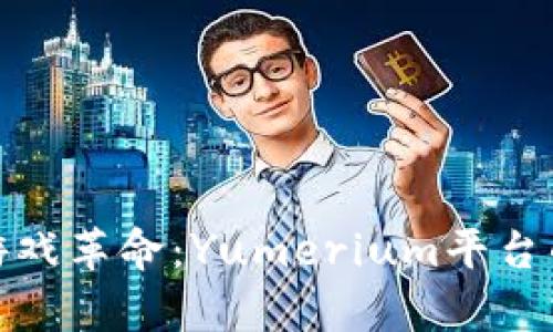 探索区块链游戏革命：Yumerium平台的潜力与前景