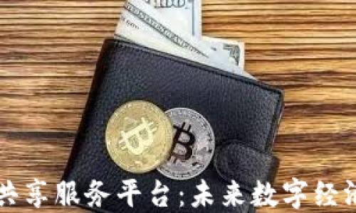 
区块链共享服务平台：未来数字经济的基石