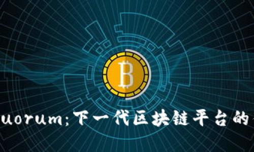 深入了解Quorum：下一代区块链平台的优势与应用