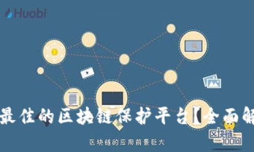 如何选择最佳的区块链保护平台？全面解析与推荐