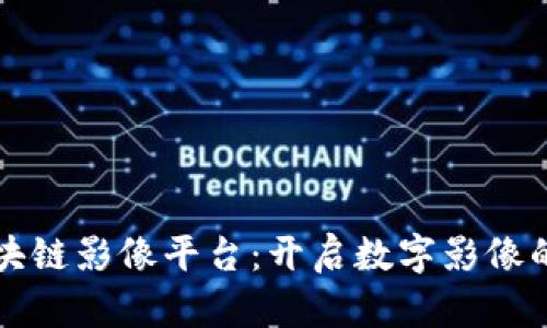 湖北区块链影像平台：开启数字影像的新纪元