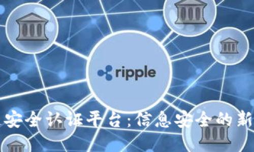区块链安全认证平台：信息安全的新代名词