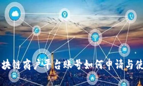 云南区块链商户平台账号如何申请与使用指南