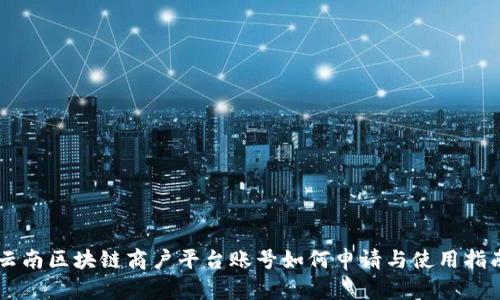 云南区块链商户平台账号如何申请与使用指南