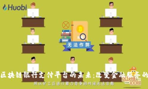 探索英国区块链银行支付平台的未来：改变金融服务的游戏规则