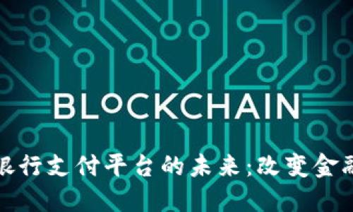 探索英国区块链银行支付平台的未来：改变金融服务的游戏规则
