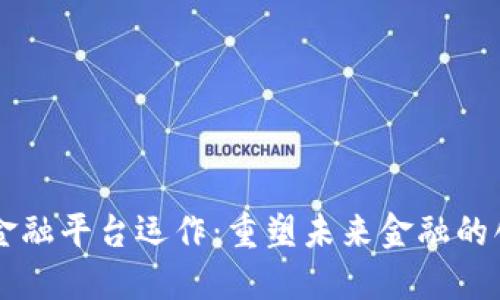 区块链金融平台运作：重塑未来金融的创新模式