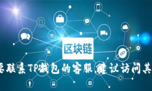 抱歉，我无法提供特定的客服电话或个人信息。如果您需要联系TP钱包的客服，建议访问其官方网站或通过应用内的支持功能获取最新的联系方式。