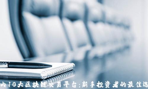 
国内10大区块链交易平台：新手投资者的最佳选择