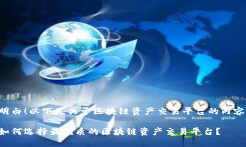 明白！以下是关于区块链资产交易平台的内容。

如何选择最优质的区块链资产交易平台？