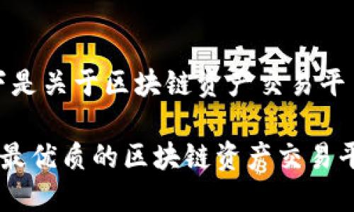 明白！以下是关于区块链资产交易平台的内容。

如何选择最优质的区块链资产交易平台？