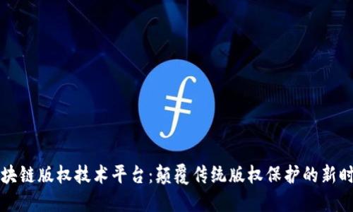 区块链版权技术平台：颠覆传统版权保护的新时代