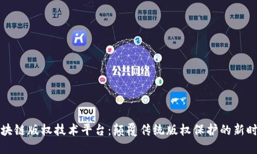 区块链版权技术平台：颠覆传统版权保护的新时代