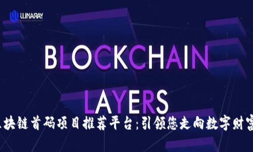 2023年区块链首码项目推荐平台：引领您走向数字财富的新纪元
