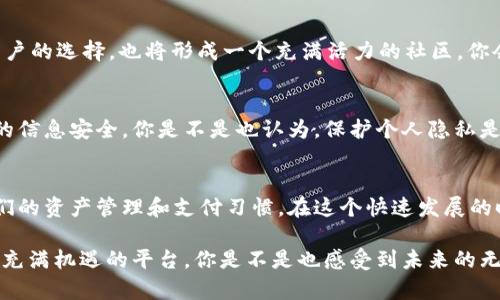   IM钱包App：数字货币新时代的智能选择 / 

 guanjianci IM钱包, 数字货币, 加密资产, 移动支付 /guanjianci 

一、什么是IM钱包App？
在当今数字化快速发展的时代，传统金融逐渐被更为便捷的数字货币所替代。IM钱包App应运而生，成为这一趋势的重要组成部分。它不仅仅是一个存储和交易数字货币的工具，更是一种全新的价值观念和生活方式的转变。你是否也觉得，数字货币正越来越接近我们日常生活的核心？

二、IM钱包App的主要功能
IM钱包App拥有多种强大的功能，旨在为用户提供一个安全、便捷的数字资产管理平台。

1. 多种数字货币支持
IM钱包App支持多种主流和新兴数字货币，包括比特币、以太坊、莱特币等。这种多样性让用户能够方便地集中管理和交易不同的虚拟资产。你是不是担心如果你的钱包只能支持一种货币，会导致错失盈利的机会？

2. 安全保护机制
安全性是数字钱包最为关键的特点之一。IM钱包App采用多重加密技术，并具有匿名保护功能，确保用户的资产和交易信息安全无忧。想一想，你是否在使用其他应用时曾因安全问题而感到不安？

3. 移动支付功能
IM钱包不仅可以用于资产存储和交易，还可以实现移动支付。无论是在商店购物还是在线消费，用户都可以使用IM钱包进行快捷支付，享受到无现金交易的便利。你有没有想过，未来的支付方式会不会彻底颠覆你对现金的依赖？

4. 实时市场资讯
IM钱包App还提供市场动态和资讯更新，让用户能够实时掌握市场变化。这对于投资者来说，无疑是一个加强决策能力的强大工具。想象一下，如果你能够第一时间掌握市场信息，那对你的投资决策会不会产生巨大的影响？

三、IM钱包App的用户体验
一个成功的应用除了功能强大，还必须关注用户体验。在这方面，IM钱包App下了很大的功夫。

1. 界面友好
IM钱包App的操作界面，用户可以很快上手。即使你是首次使用数字钱包的用户，也能够快速找到所需功能。这样的设计确实很人性化，对不对？

2. 快速响应的客户支持
IM钱包App提供24/7的客户支持服务，用户无论在什么时候遇到问题，都能快速得到帮助。客户支持的质量如何，直接影响客户的使用体验，你是否同意这点？

3. 教学资源和社区支持
IM钱包App还提供了一系列教学资源和用户社区，让新用户能够更快融入数字货币的世界。这种相互支持和学习的氛围，相信会让你在使用中感受到更多的乐趣。你有没有想过，有一个活跃的社区可以给予你支持，这种感觉会是怎么样的？

四、IM钱包App与传统钱包的对比
IM钱包App与传统钱包之间的差异，不仅仅体现在功能上，还包括用户的生活方式。是时候来看看它们的区别了。

1. 可携带性与便利性
传统钱包的实体存在使得我们在携带时往往受到限制，但IM钱包则是一个完全数字化的解决方案。无论你身在何处，只要有网络连接，就能随时随地进行资产管理。想一想，是否曾因为找不到零钱而感到尴尬？

2. 费用透明性
使用IM钱包App进行交易时，通常会有明确的费用标准，而传统钱包在进行货币转换时，可能会遇到隐性收费。这样的费用透明化，有助于用户更好地进行财务规划，你觉得这是否有助于你的日常消费决策呢？

3. 交易速度 vs. 传统交易的效率
IM钱包的交易速度远快于传统交易方式，尤其是在跨境交易方面。这样的便捷性，使得你在处理国际交易时能够节省大量时间。你是否曾因等待交易确认而感到烦躁？

4. 安全性比较
虽然传统钱包在物理安全上有其优势，但在网络时代，虚拟钱包的加密技术使得数字财富得到了新的保护形式。你觉得选择哪个钱包更安全呢？

五、IM钱包App的使用前景
随着数字货币越来越被广泛接受，IM钱包App未来的发展前景充满了希望。无论是作为支付工具，还是作为投资理财的方式，IM钱包都在逐步渗透到人们的生活中。

1. 更广泛的接受度
随着越来越多的商家接受数字货币作为支付手段，IM钱包App的实用性将不断增强。这种趋势可能会影响到你的日常消费选择，你想不想加入这个潮流？

2. 技术进步推动Wallet 2.0
随着区块链技术和智能合约的发展，IM钱包App也将不断更新迭代，带来更多智能化的功能。未来的智能钱包将会实现什么样的功能？这让人充满期待，是不是？

3. 社区和生态系统的扩展
IM钱包将一步步建立起属于自己的生态系统，包括去中心化金融（DeFi）、NFT市场等。这种多元化的发展，不仅会丰富用户的选择，也将形成一个充满活力的社区，你会选择参与其中吗？

4. 用户隐私保护的提升
随着用户隐私意识的增强，IM钱包App将会在保护用户隐私上投入更多。这不仅关系到用户的资产安全，也关系到用户的信息安全。你是不是也认为，保护个人隐私是每个数字钱包必须承担的责任？

六、总结
IM钱包App作为数字货币革命中的一股新势力，凭借其多样的功能、友好的用户体验以及强大的安全措施，正在改变人们的资产管理和支付习惯。在这个快速发展的时代，让我们一起拥抱IM钱包App，享受数字资产带来的便利与收益。你准备好迎接这个新时代了吗？ 

总而言之，无论你是数字货币的新手，还是经验丰富的投资者，IM钱包App都可以为你提供丰富的选择与服务。这是一个充满机遇的平台，你是不是也感受到未来的无穷可能性？