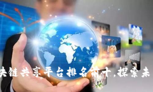 bianji
2023年区块链共享平台排名前十，探索未来共享经济