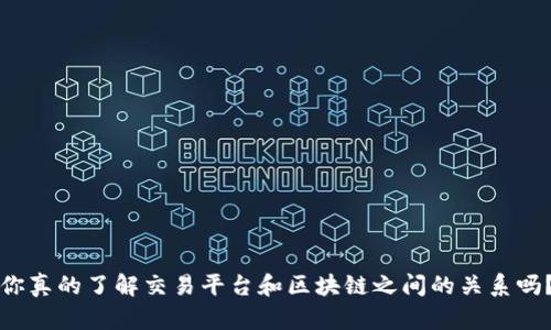 你真的了解交易平台和区块链之间的关系吗？