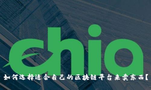 如何选择适合自己的区块链平台来卖东西？