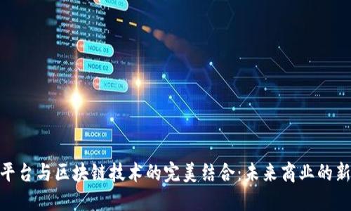 B2B平台与区块链技术的完美结合：未来商业的新趋势