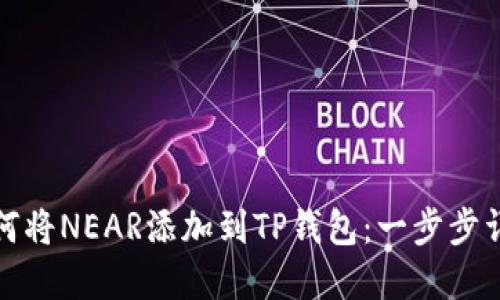 如何将NEAR添加到TP钱包：一步步详解